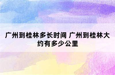 广州到桂林多长时间 广州到桂林大约有多少公里